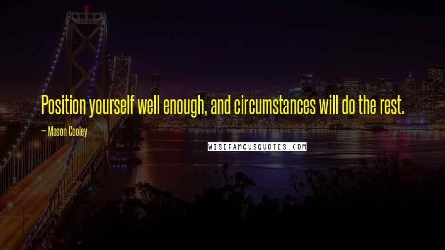 Mason Cooley Quotes: Position yourself well enough, and circumstances will do the rest.