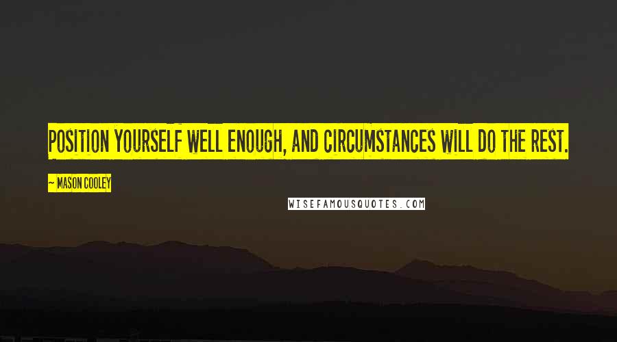 Mason Cooley Quotes: Position yourself well enough, and circumstances will do the rest.