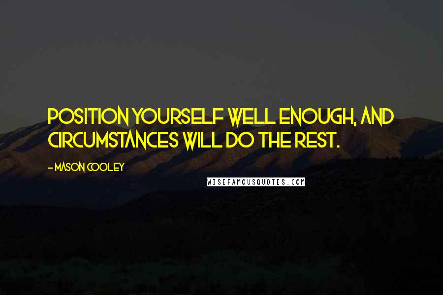 Mason Cooley Quotes: Position yourself well enough, and circumstances will do the rest.