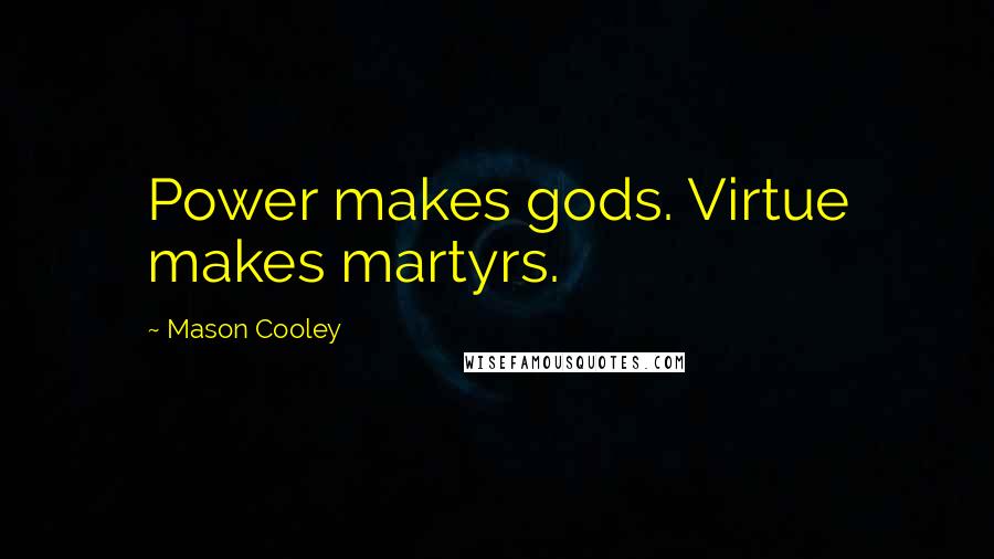 Mason Cooley Quotes: Power makes gods. Virtue makes martyrs.