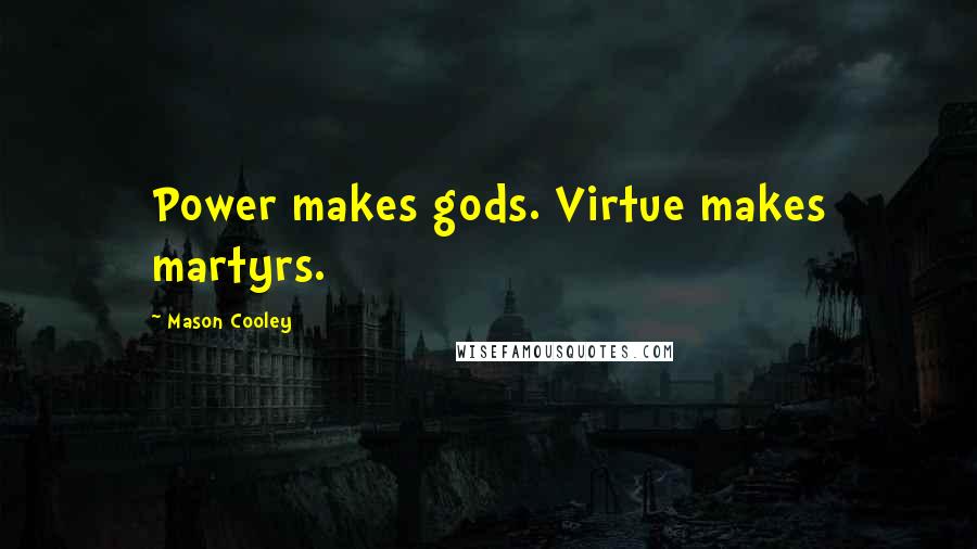 Mason Cooley Quotes: Power makes gods. Virtue makes martyrs.