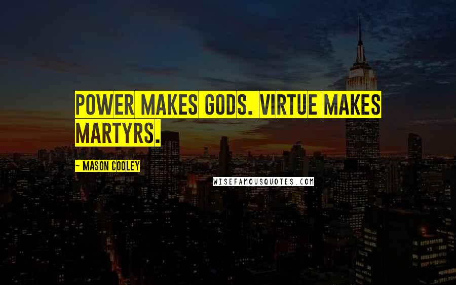 Mason Cooley Quotes: Power makes gods. Virtue makes martyrs.
