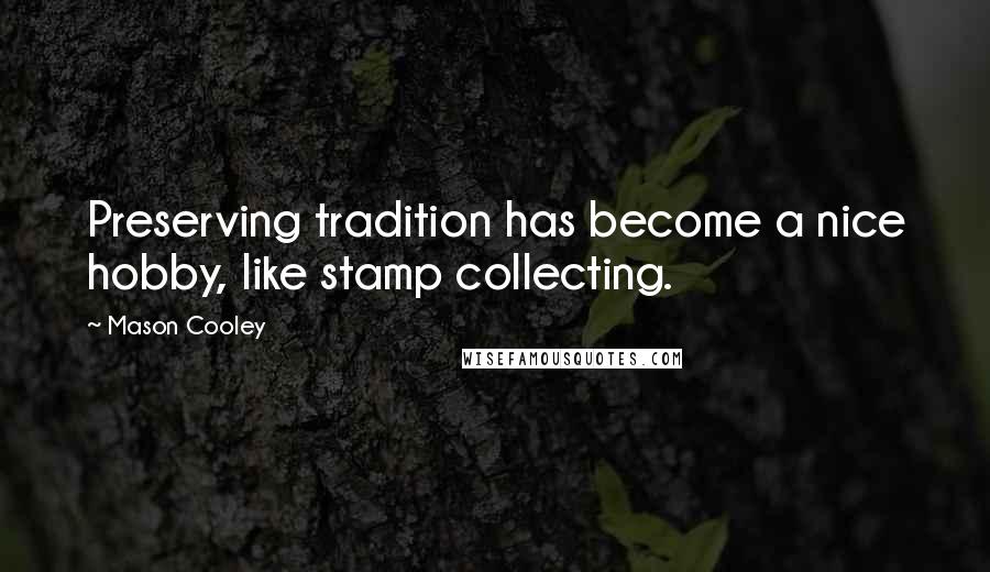 Mason Cooley Quotes: Preserving tradition has become a nice hobby, like stamp collecting.