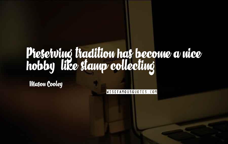 Mason Cooley Quotes: Preserving tradition has become a nice hobby, like stamp collecting.