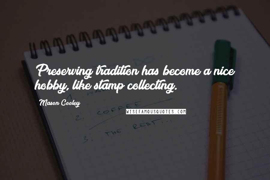 Mason Cooley Quotes: Preserving tradition has become a nice hobby, like stamp collecting.