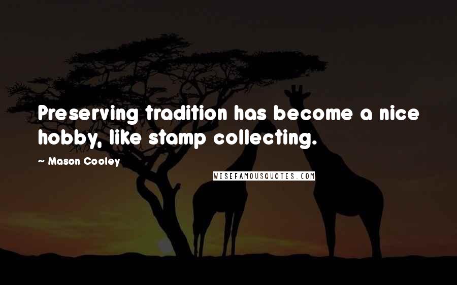 Mason Cooley Quotes: Preserving tradition has become a nice hobby, like stamp collecting.