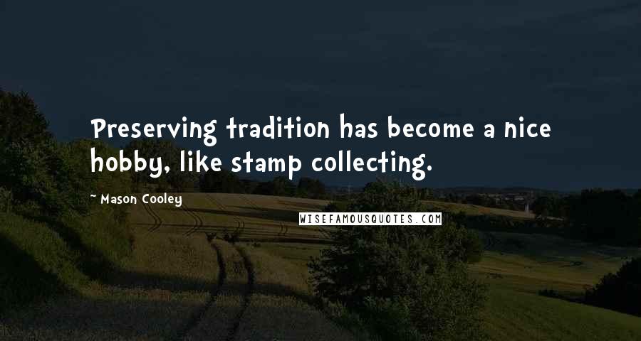 Mason Cooley Quotes: Preserving tradition has become a nice hobby, like stamp collecting.