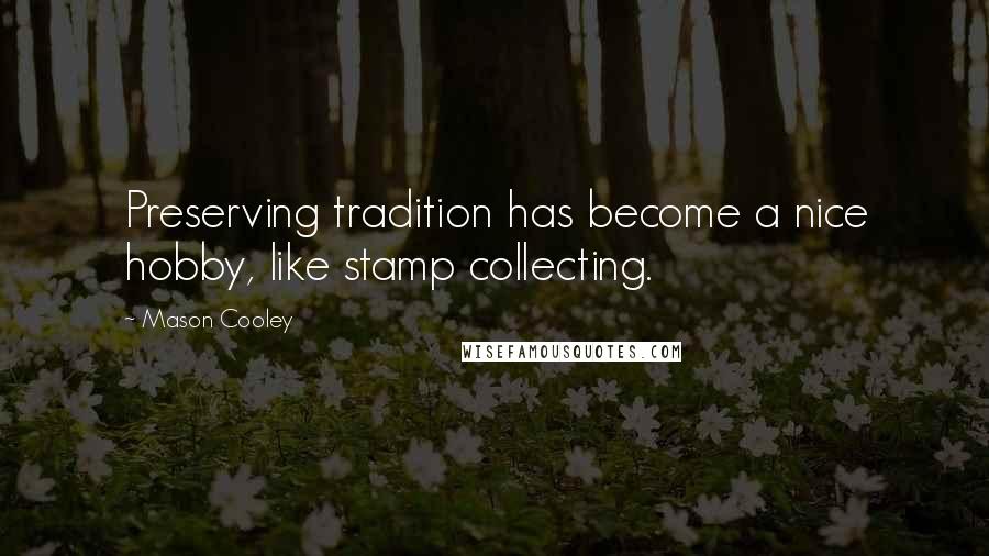 Mason Cooley Quotes: Preserving tradition has become a nice hobby, like stamp collecting.