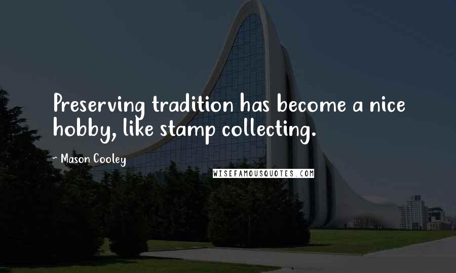 Mason Cooley Quotes: Preserving tradition has become a nice hobby, like stamp collecting.