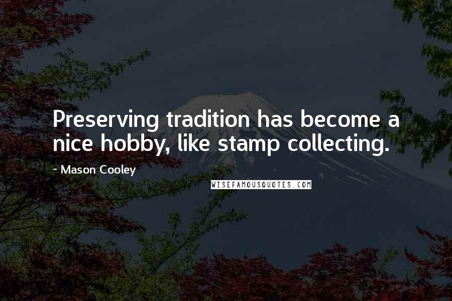 Mason Cooley Quotes: Preserving tradition has become a nice hobby, like stamp collecting.