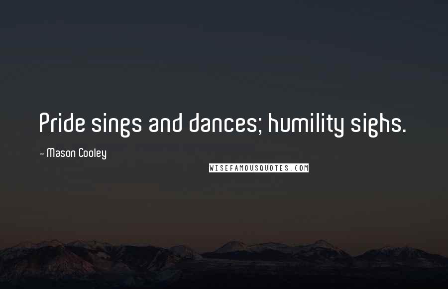 Mason Cooley Quotes: Pride sings and dances; humility sighs.