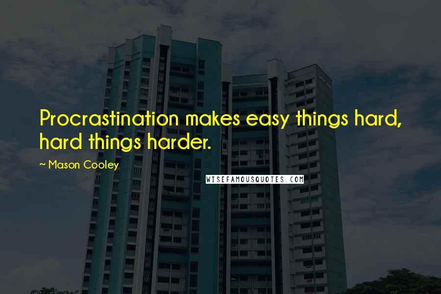 Mason Cooley Quotes: Procrastination makes easy things hard, hard things harder.