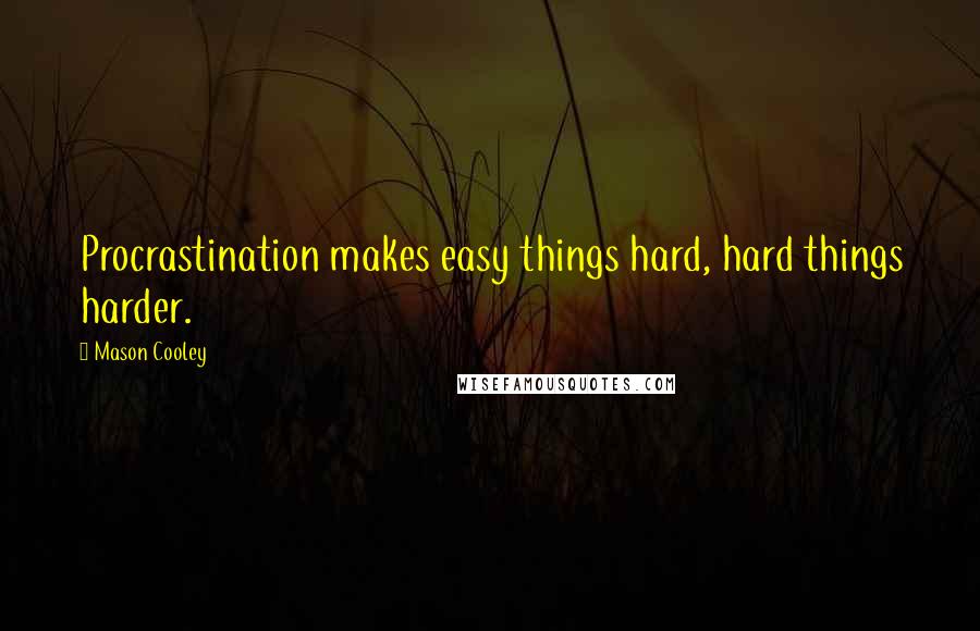 Mason Cooley Quotes: Procrastination makes easy things hard, hard things harder.