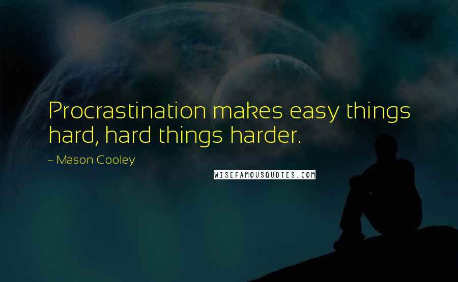 Mason Cooley Quotes: Procrastination makes easy things hard, hard things harder.