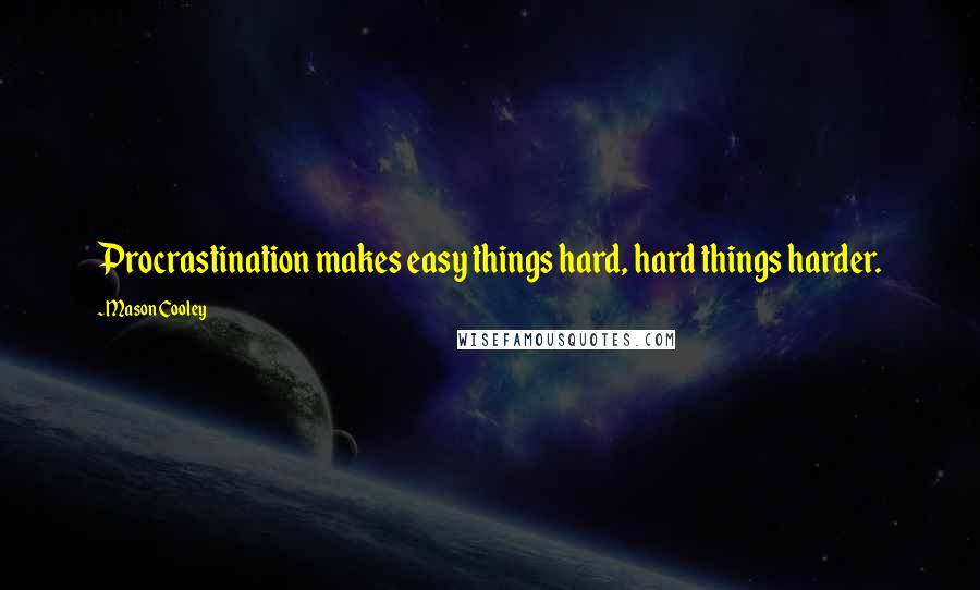 Mason Cooley Quotes: Procrastination makes easy things hard, hard things harder.