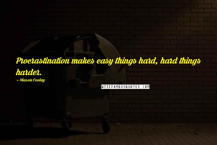 Mason Cooley Quotes: Procrastination makes easy things hard, hard things harder.