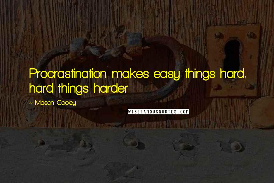 Mason Cooley Quotes: Procrastination makes easy things hard, hard things harder.