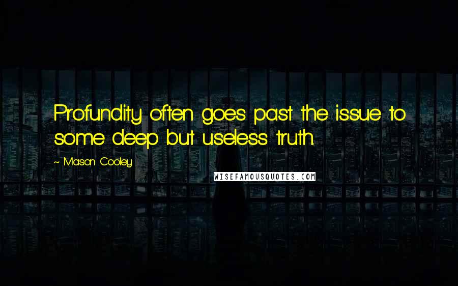 Mason Cooley Quotes: Profundity often goes past the issue to some deep but useless truth.