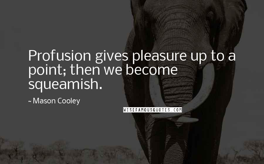 Mason Cooley Quotes: Profusion gives pleasure up to a point; then we become squeamish.