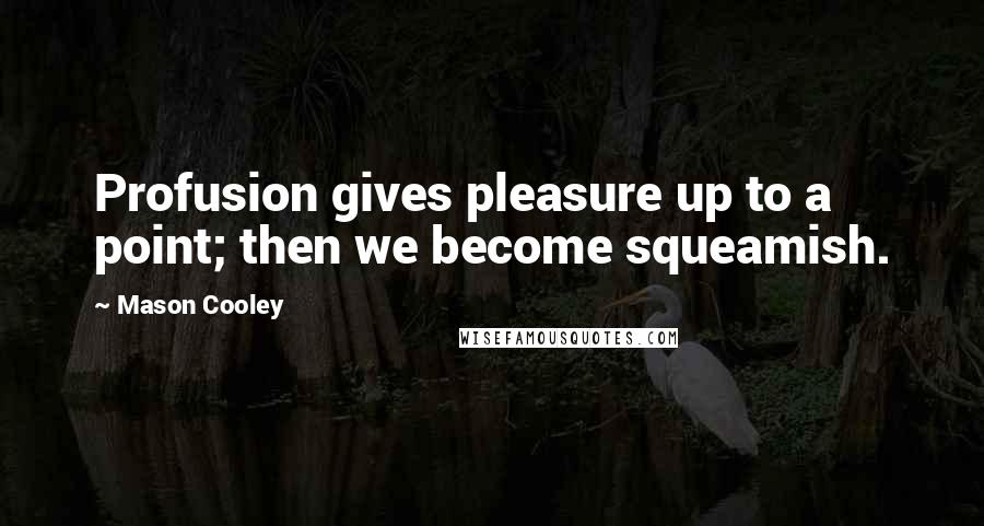 Mason Cooley Quotes: Profusion gives pleasure up to a point; then we become squeamish.