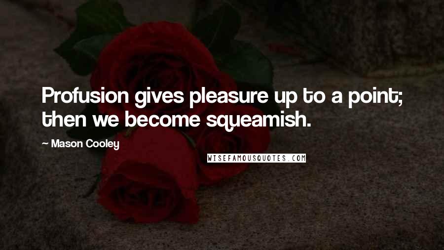 Mason Cooley Quotes: Profusion gives pleasure up to a point; then we become squeamish.