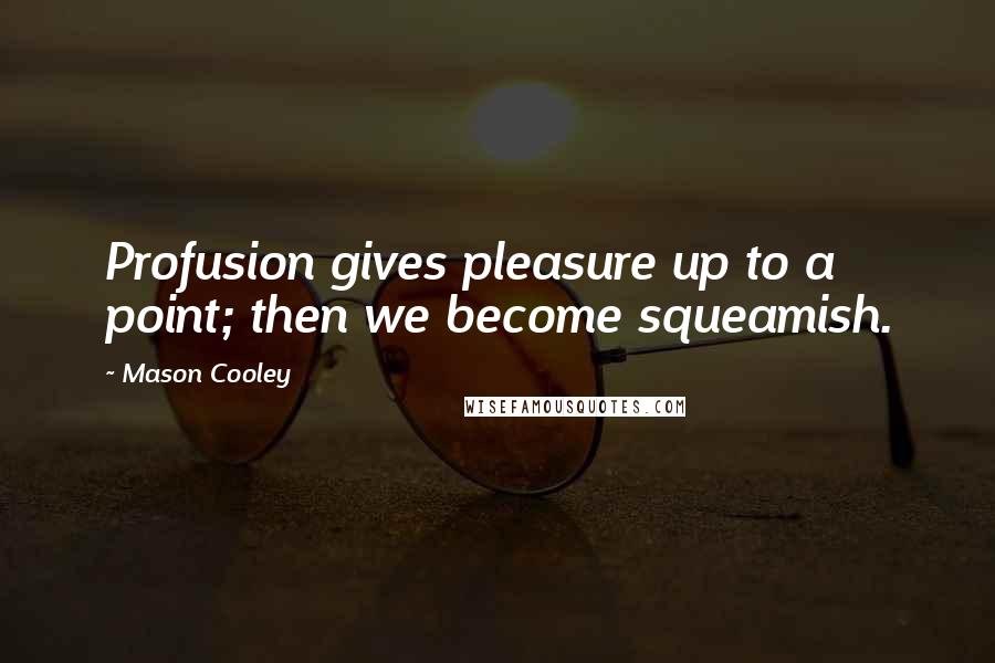 Mason Cooley Quotes: Profusion gives pleasure up to a point; then we become squeamish.