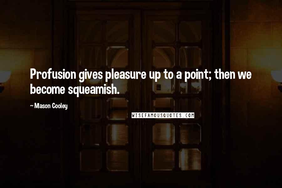 Mason Cooley Quotes: Profusion gives pleasure up to a point; then we become squeamish.