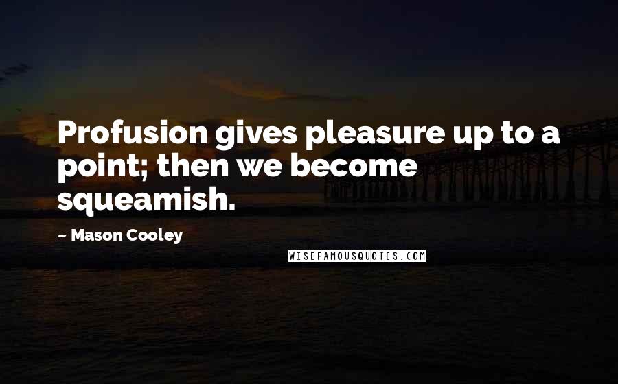 Mason Cooley Quotes: Profusion gives pleasure up to a point; then we become squeamish.