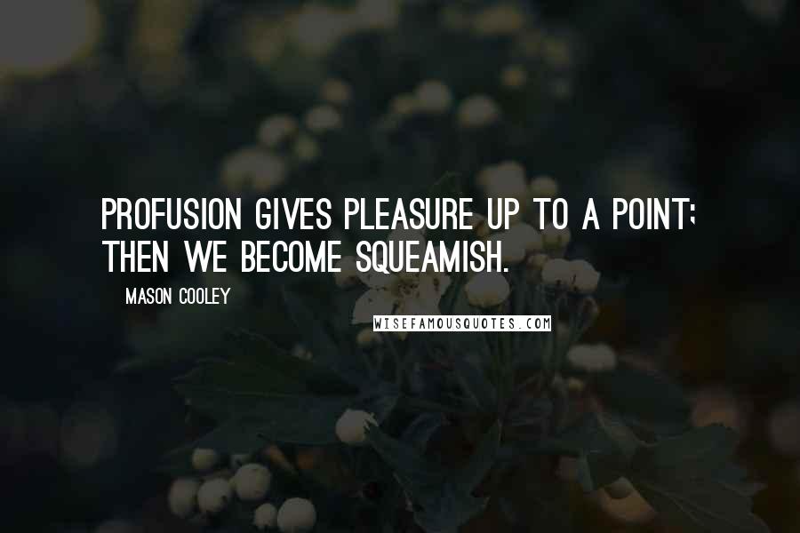 Mason Cooley Quotes: Profusion gives pleasure up to a point; then we become squeamish.