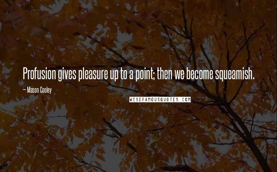 Mason Cooley Quotes: Profusion gives pleasure up to a point; then we become squeamish.