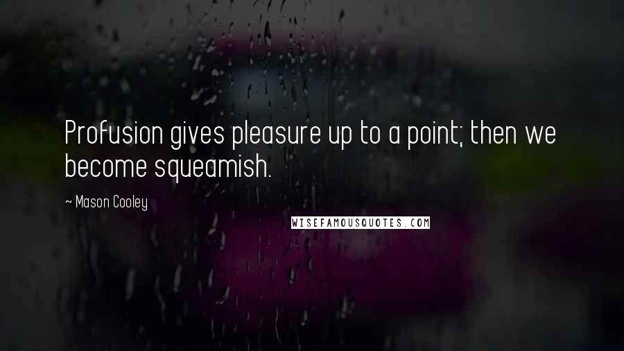 Mason Cooley Quotes: Profusion gives pleasure up to a point; then we become squeamish.