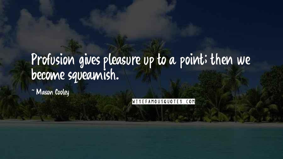 Mason Cooley Quotes: Profusion gives pleasure up to a point; then we become squeamish.