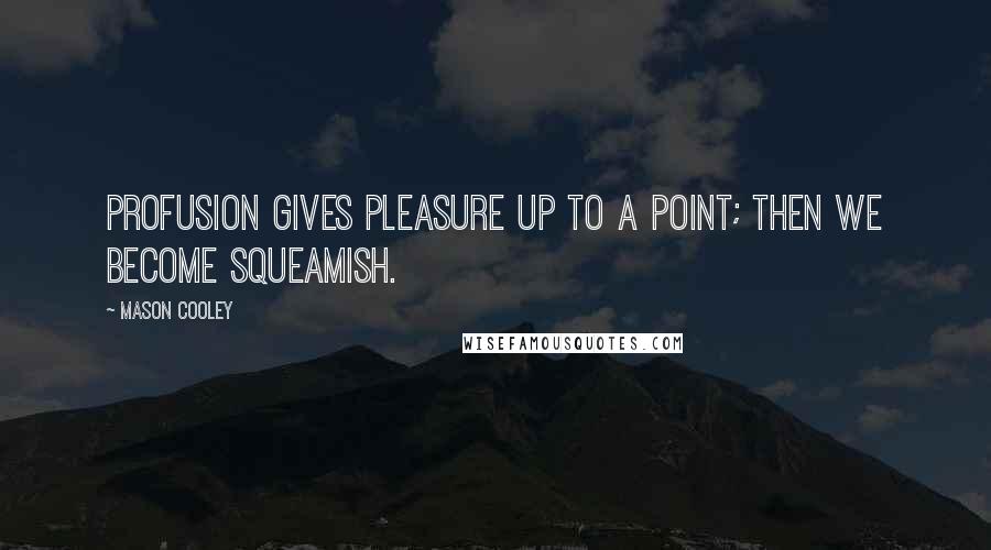 Mason Cooley Quotes: Profusion gives pleasure up to a point; then we become squeamish.