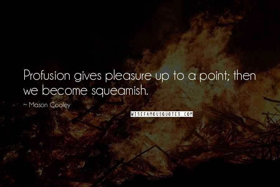 Mason Cooley Quotes: Profusion gives pleasure up to a point; then we become squeamish.
