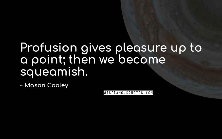 Mason Cooley Quotes: Profusion gives pleasure up to a point; then we become squeamish.