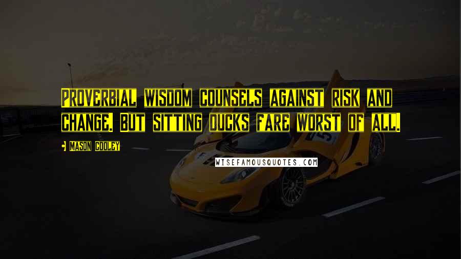 Mason Cooley Quotes: Proverbial wisdom counsels against risk and change. But sitting ducks fare worst of all.