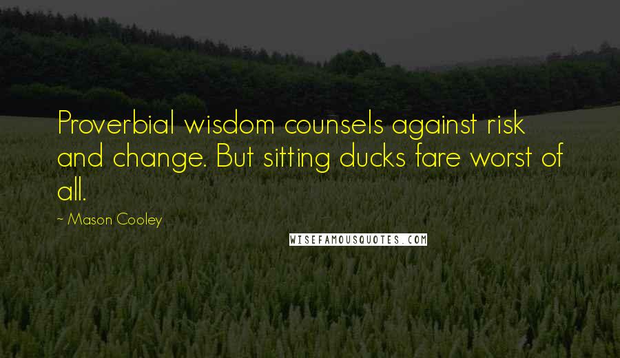 Mason Cooley Quotes: Proverbial wisdom counsels against risk and change. But sitting ducks fare worst of all.