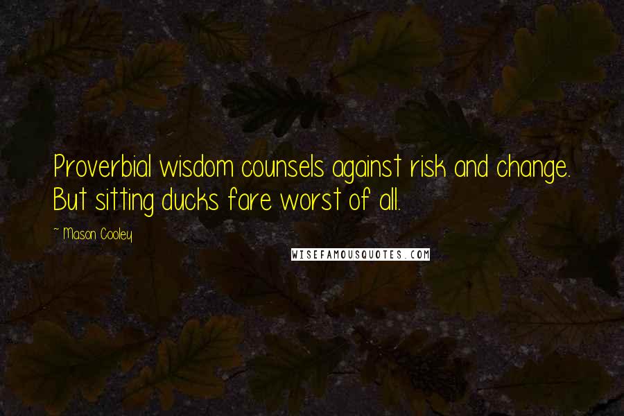 Mason Cooley Quotes: Proverbial wisdom counsels against risk and change. But sitting ducks fare worst of all.