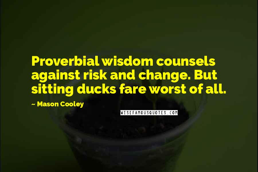 Mason Cooley Quotes: Proverbial wisdom counsels against risk and change. But sitting ducks fare worst of all.