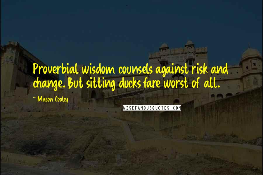 Mason Cooley Quotes: Proverbial wisdom counsels against risk and change. But sitting ducks fare worst of all.