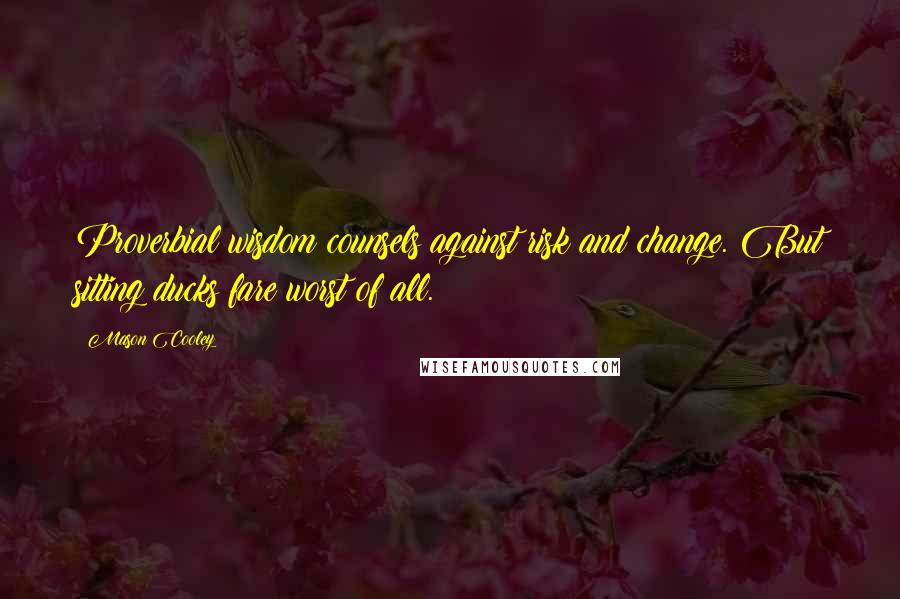 Mason Cooley Quotes: Proverbial wisdom counsels against risk and change. But sitting ducks fare worst of all.