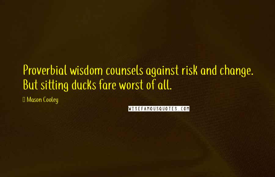 Mason Cooley Quotes: Proverbial wisdom counsels against risk and change. But sitting ducks fare worst of all.