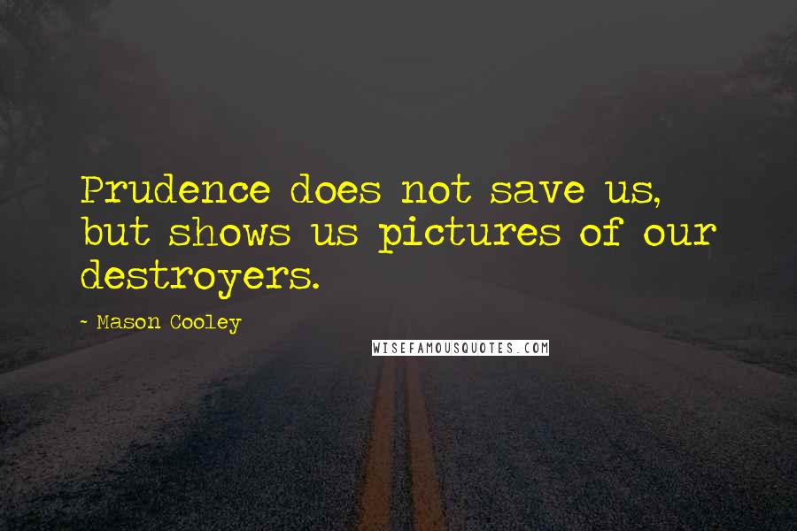 Mason Cooley Quotes: Prudence does not save us, but shows us pictures of our destroyers.
