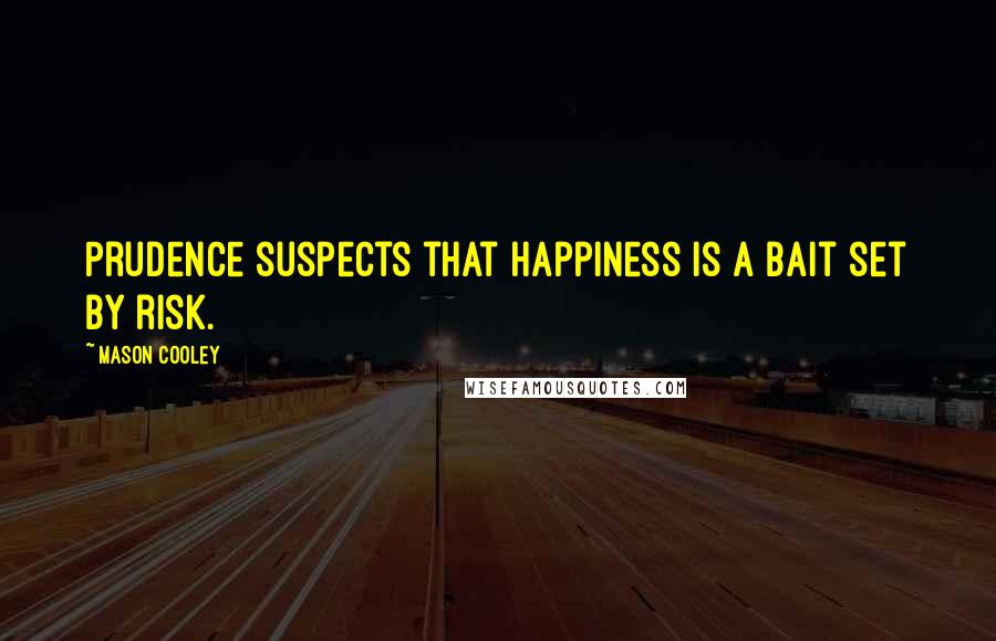 Mason Cooley Quotes: Prudence suspects that happiness is a bait set by risk.