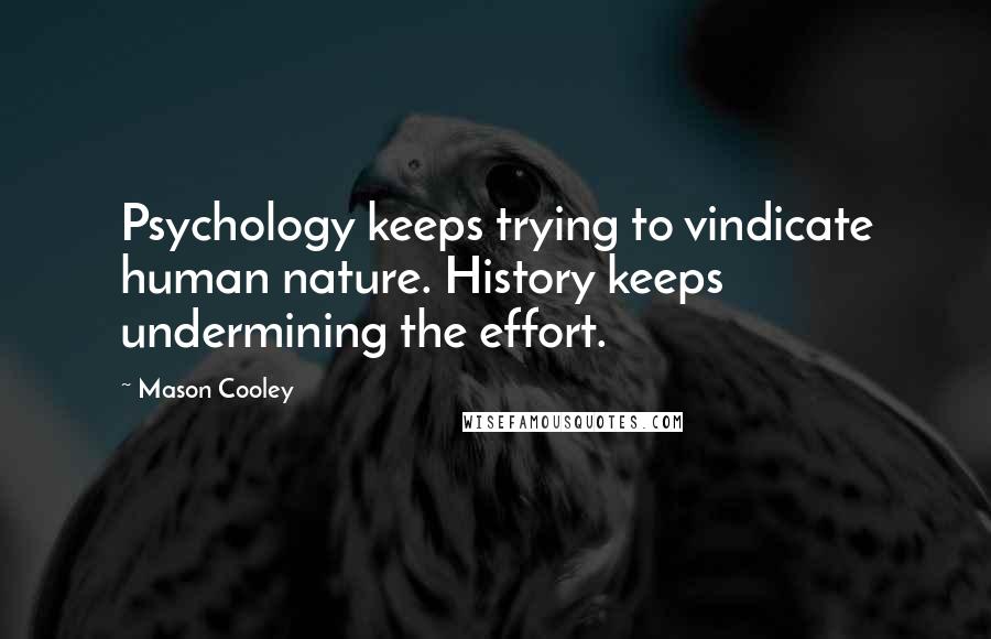 Mason Cooley Quotes: Psychology keeps trying to vindicate human nature. History keeps undermining the effort.
