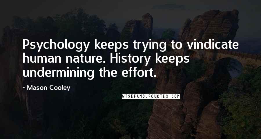 Mason Cooley Quotes: Psychology keeps trying to vindicate human nature. History keeps undermining the effort.