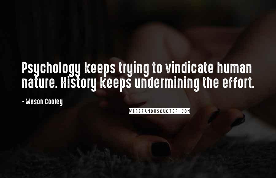 Mason Cooley Quotes: Psychology keeps trying to vindicate human nature. History keeps undermining the effort.