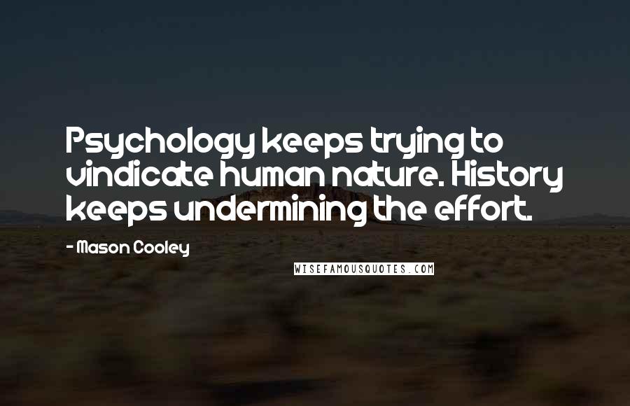 Mason Cooley Quotes: Psychology keeps trying to vindicate human nature. History keeps undermining the effort.