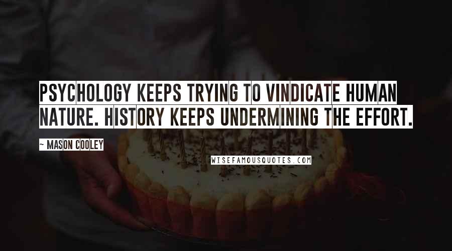 Mason Cooley Quotes: Psychology keeps trying to vindicate human nature. History keeps undermining the effort.