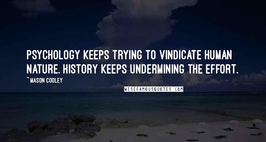 Mason Cooley Quotes: Psychology keeps trying to vindicate human nature. History keeps undermining the effort.